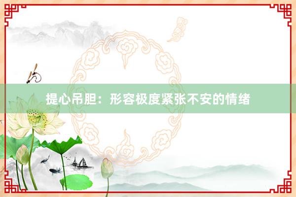 提心吊胆：形容极度紧张不安的情绪