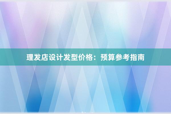 理发店设计发型价格：预算参考指南