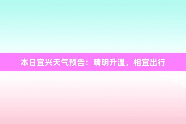 本日宜兴天气预告：晴明升温，相宜出行